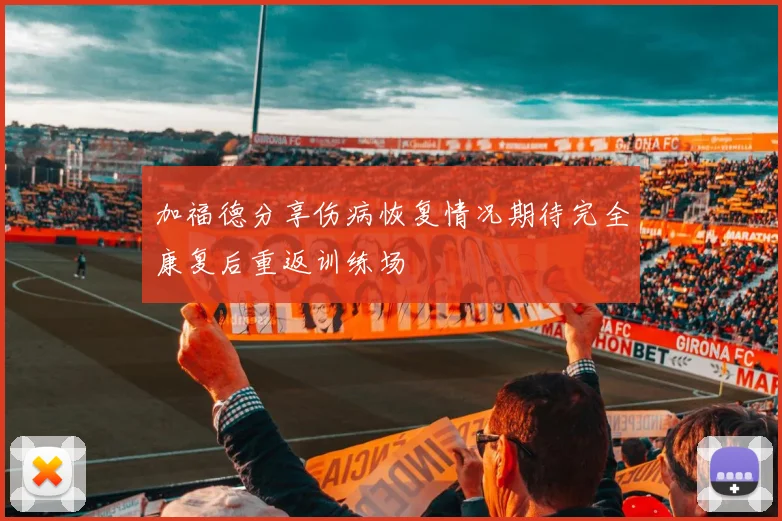 加福德分享伤病恢复情况期待完全康复后重返训练场