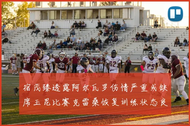 宿茂臻透露阿尔瓦罗伤情严重或缺席玉昆比赛克雷桑恢复训练状态良好