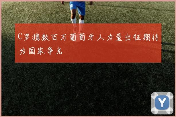 C罗携数百万葡萄牙人力量出征期待为国家争光