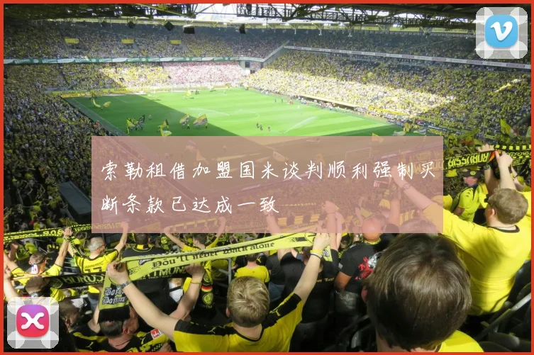 索勒租借加盟国米谈判顺利强制买断条款已达成一致