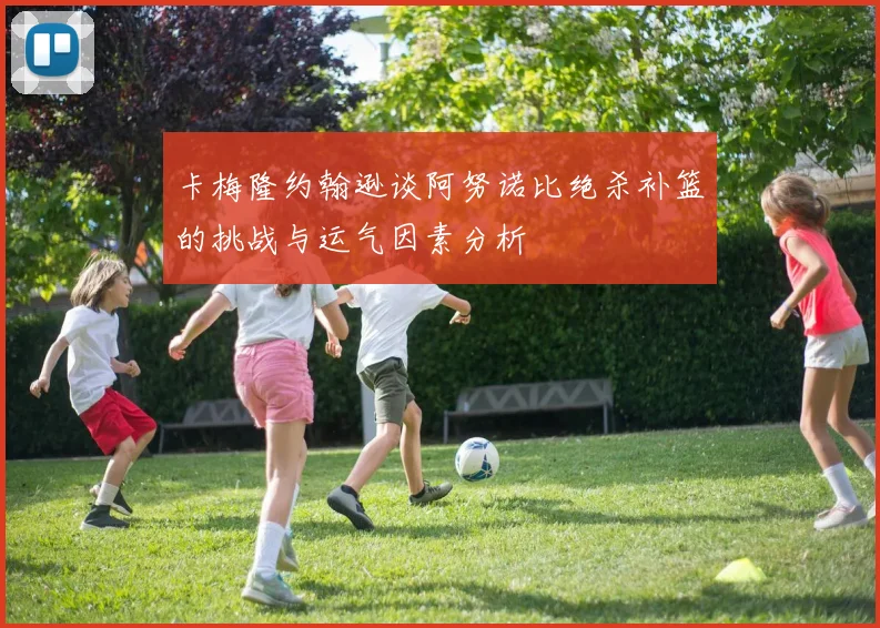 卡梅隆约翰逊谈阿努诺比绝杀补篮的挑战与运气因素分析